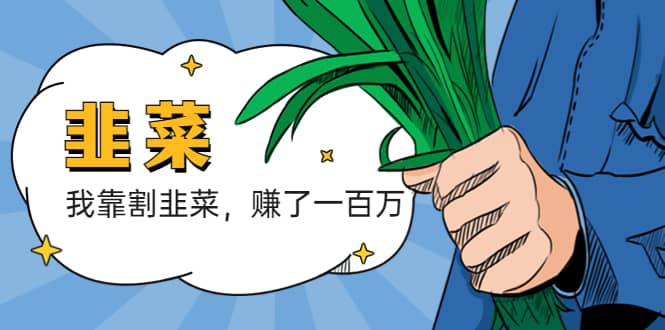 我靠割韭菜 赚了一百万大圣网创吧-网创项目资源站-副业项目-创业项目-搞钱项目网创吧