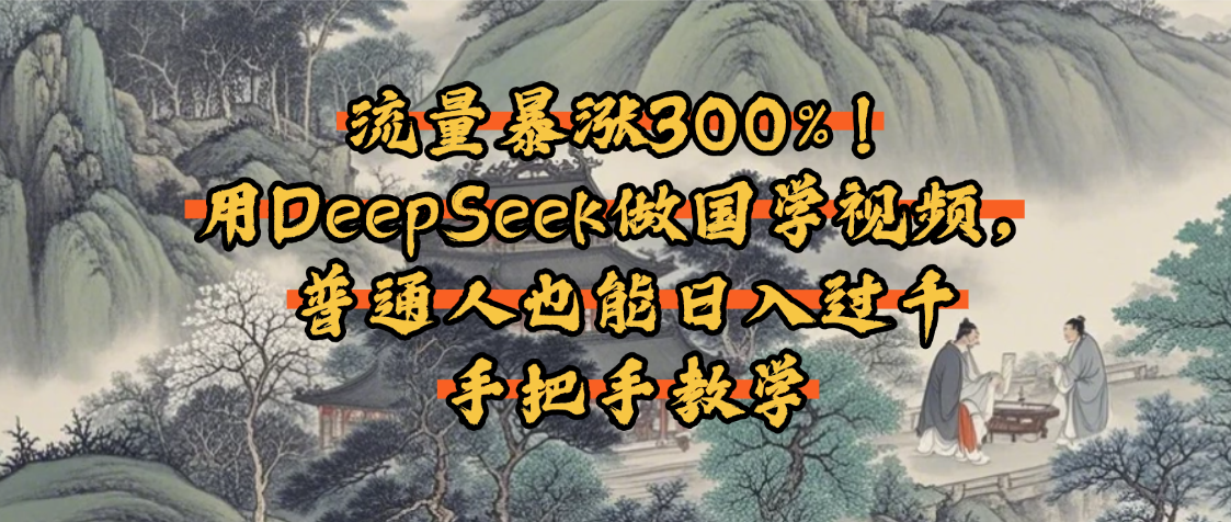 流量暴涨300%！用DeepSeek做国学视频，普通人也能日入过千大圣网创吧-网创项目资源站-副业项目-创业项目-搞钱项目网创吧