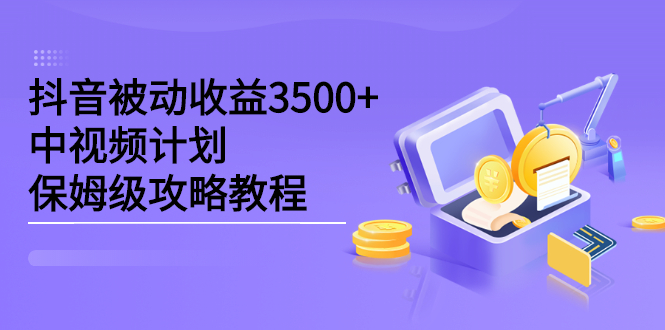 抖音被动收益3500+，中视频计划保姆级攻略教程大圣网创吧-网创项目资源站-副业项目-创业项目-搞钱项目网创吧