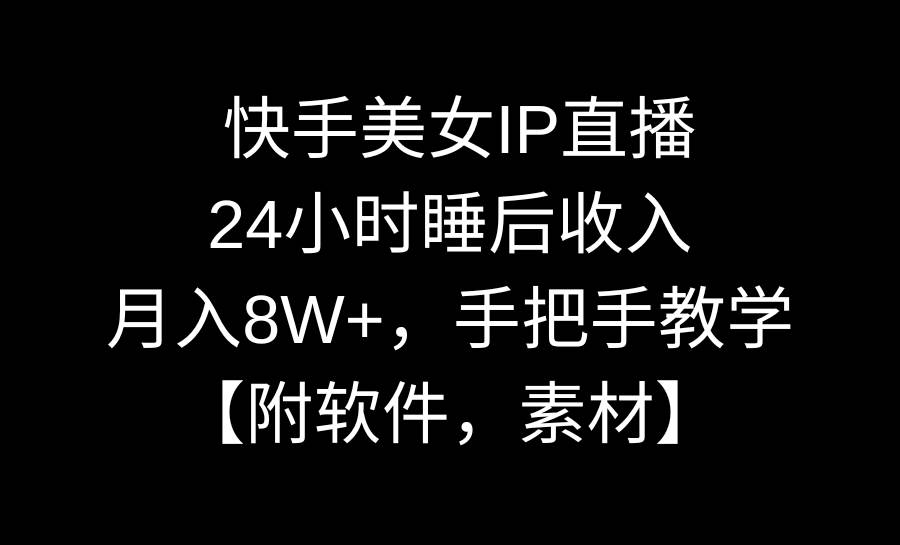 快手美女IP直播，24小时睡后收入，月入8W+，手把手教学【附软件，素材】大圣网创吧-网创项目资源站-副业项目-创业项目-搞钱项目网创吧
