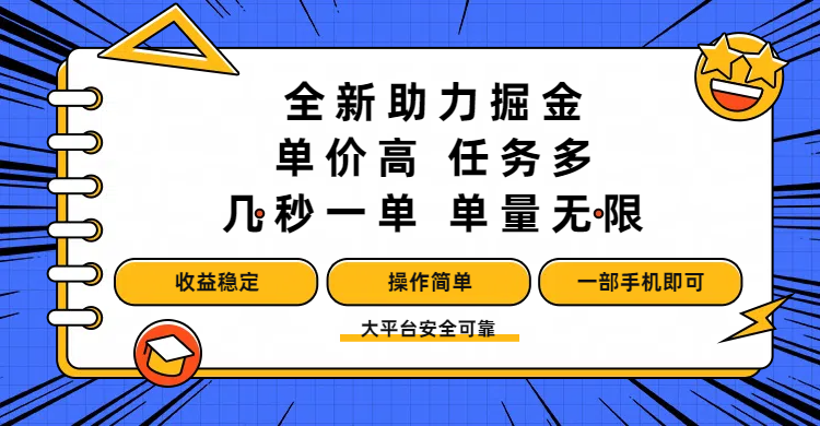 全新助力掘金 ，单价高 ，任务多 ，几秒一单 ，单量无限，收益稳定，操作简单，一部手机即可大圣网创吧-网创项目资源站-副业项目-创业项目-搞钱项目网创吧