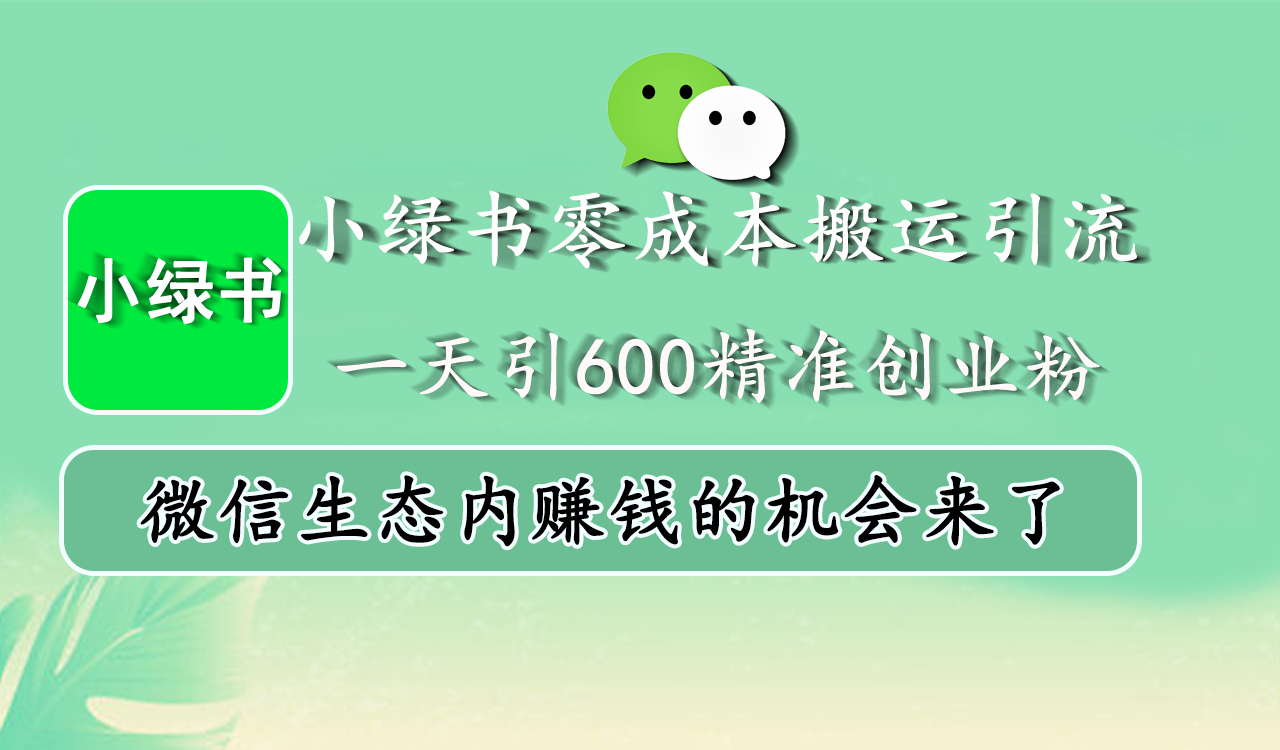 小绿书零成本搬运引流，一天引600精准创业粉，微信生态内赚钱的机会来了大圣网创吧-网创项目资源站-副业项目-创业项目-搞钱项目网创吧