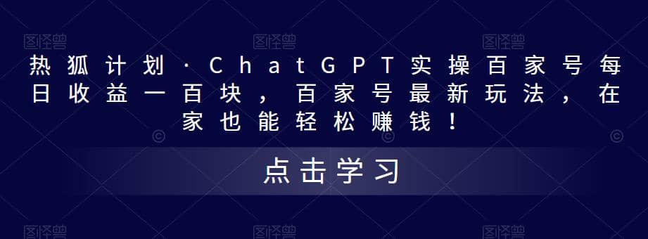 热狐计划·Chat.GPT实操百家号最新玩法大圣网创吧-网创项目资源站-副业项目-创业项目-搞钱项目网创吧