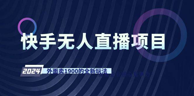 快手无人直播项目，外面卖1900的全新玩法大圣网创吧-网创项目资源站-副业项目-创业项目-搞钱项目网创吧
