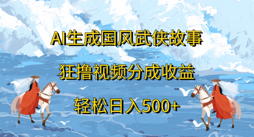 ai生成国风武侠故事狂撸视频分成收益轻松日入500+大圣网创吧-网创项目资源站-副业项目-创业项目-搞钱项目网创吧
