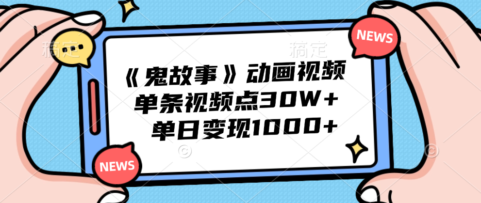 《鬼故事》动画视频，单条视频点赞30W+，单日变现1000+大圣网创吧-网创项目资源站-副业项目-创业项目-搞钱项目网创吧