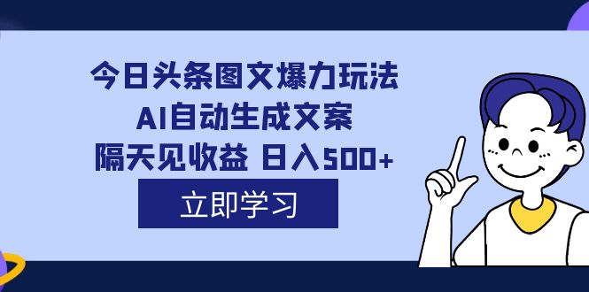 外面收费1980的今日头条图文爆力玩法,AI自动生成文案，隔天见收益 日入500+大圣网创吧-网创项目资源站-副业项目-创业项目-搞钱项目网创吧