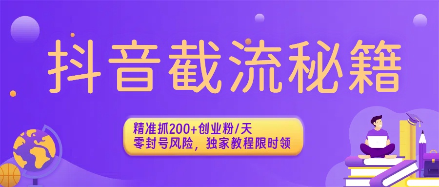 抖音截流秘籍：精准抓200+创业粉/天，零封号风险，独家教程限时领大圣网创吧-网创项目资源站-副业项目-创业项目-搞钱项目网创吧