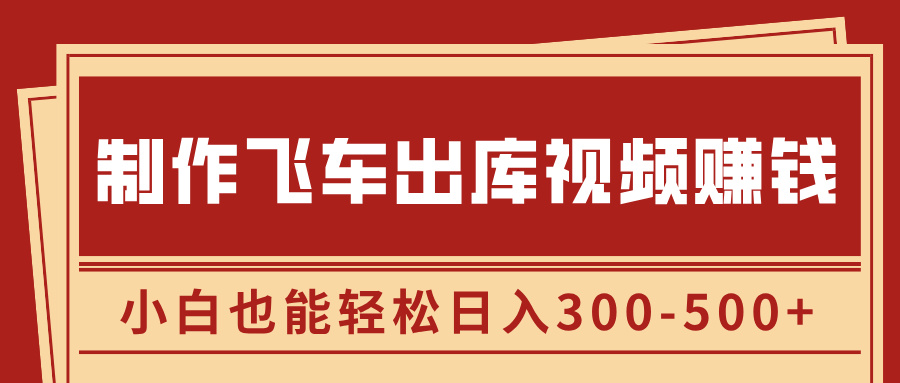 制作飞车出库视频赚钱，玩信息差一单赚50-80，小白也能轻松日入300-500+大圣网创吧-网创项目资源站-副业项目-创业项目-搞钱项目网创吧