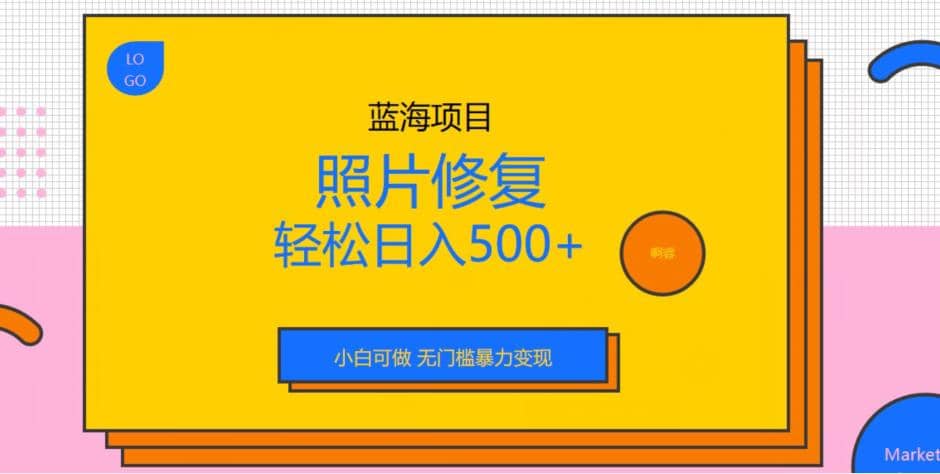 蓝海项目照片修复，轻松日入500+，小白可做无门槛暴力变现【揭秘】大圣网创吧-网创项目资源站-副业项目-创业项目-搞钱项目网创吧