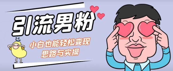 引流男粉+小白也能暴力变现的思路与实操【揭秘】大圣网创吧-网创项目资源站-副业项目-创业项目-搞钱项目网创吧