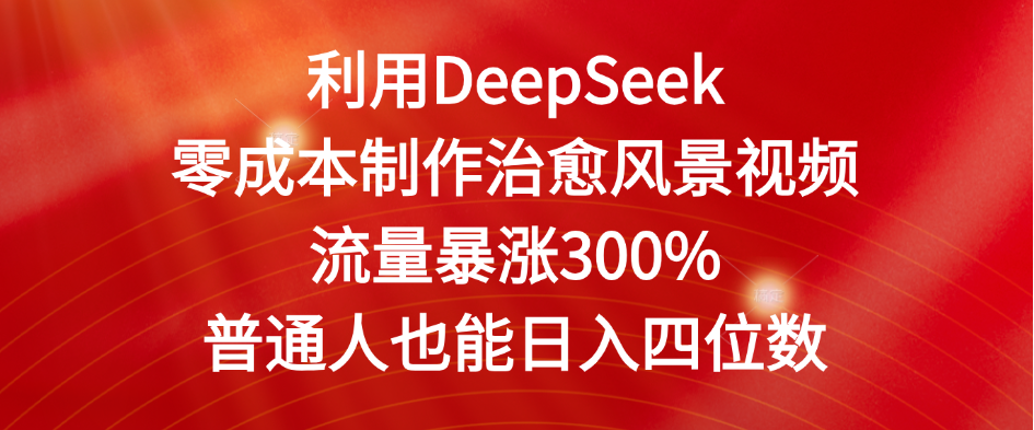 利用DeepSeek零成本制作治愈风景视频，流量暴涨300%。普通人也能日入四位数大圣网创吧-网创项目资源站-副业项目-创业项目-搞钱项目网创吧
