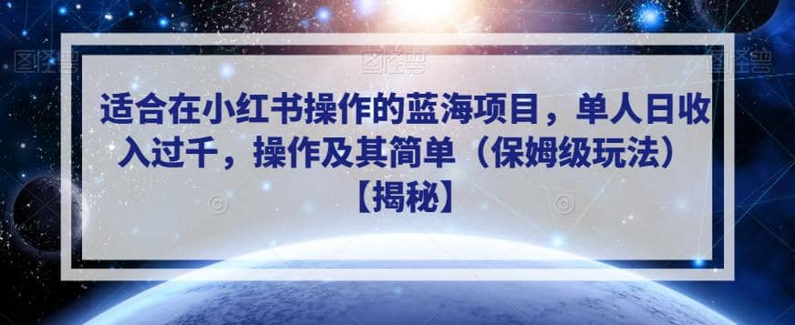 适合在小红书操作的蓝海项目，单人日收入过千，操作及其简单（保姆级玩法）【揭秘】大圣网创吧-网创项目资源站-副业项目-创业项目-搞钱项目网创吧