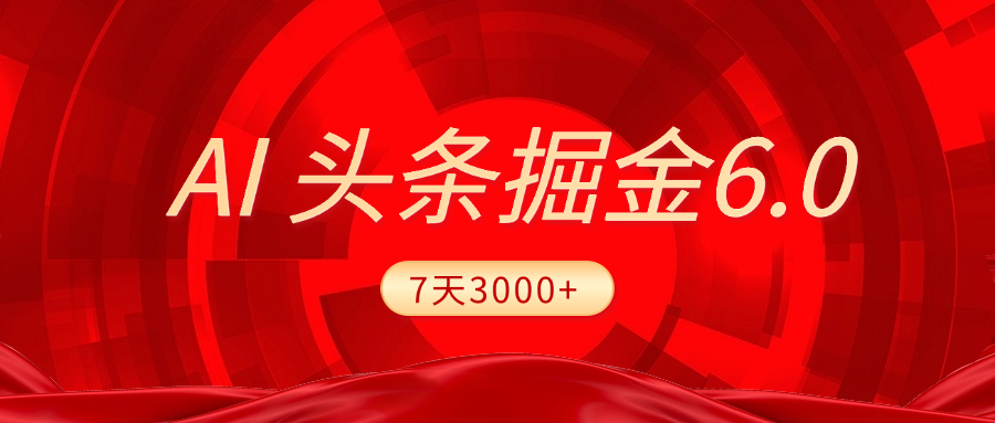 2025最新AI头条6.0，7天挣了3000+，操作很简单，小白可以照做（附详细教程）大圣网创吧-网创项目资源站-副业项目-创业项目-搞钱项目网创吧