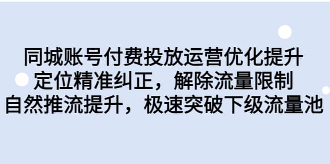 同城账号付费投放运营优化提升，定位精准纠正，解除流量限制，自然推流提升，极速突破下级流量池大圣网创吧-网创项目资源站-副业项目-创业项目-搞钱项目网创吧