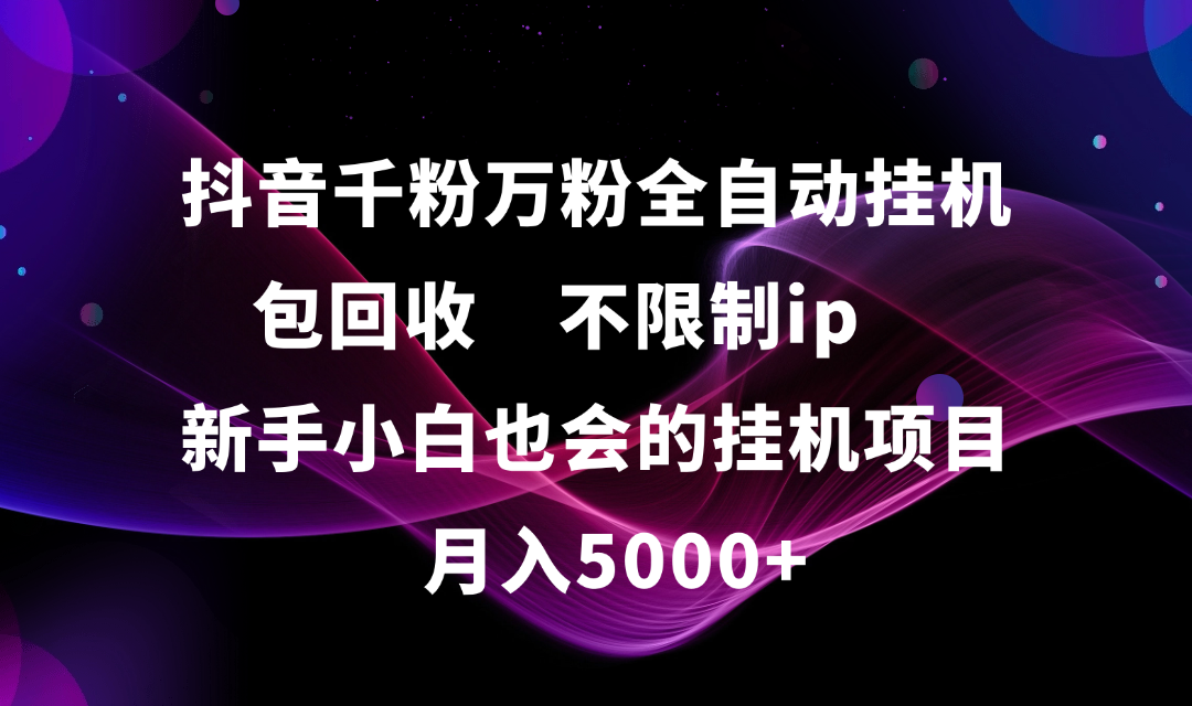 抖音千粉万粉全自动挂机，包回收，不限制ip，新手小白也会的批量挂机，月入5000+大圣网创吧-网创项目资源站-副业项目-创业项目-搞钱项目网创吧