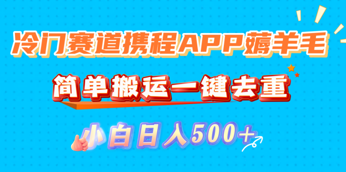 冷门赛道携程APP薅羊毛，简单搬运一键去重，小白日入500+大圣网创吧-网创项目资源站-副业项目-创业项目-搞钱项目网创吧