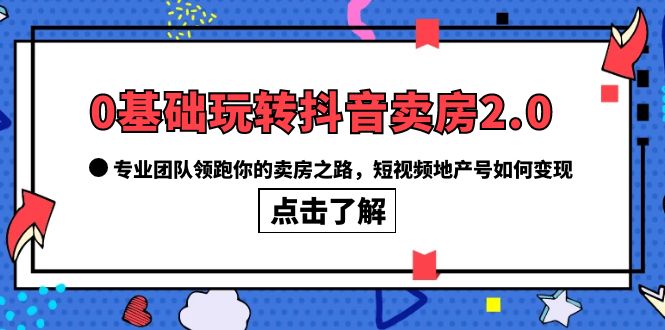 0基础玩转抖音-卖房2.0，专业团队领跑你的卖房之路，短视频地产号如何变现大圣网创吧-网创项目资源站-副业项目-创业项目-搞钱项目网创吧
