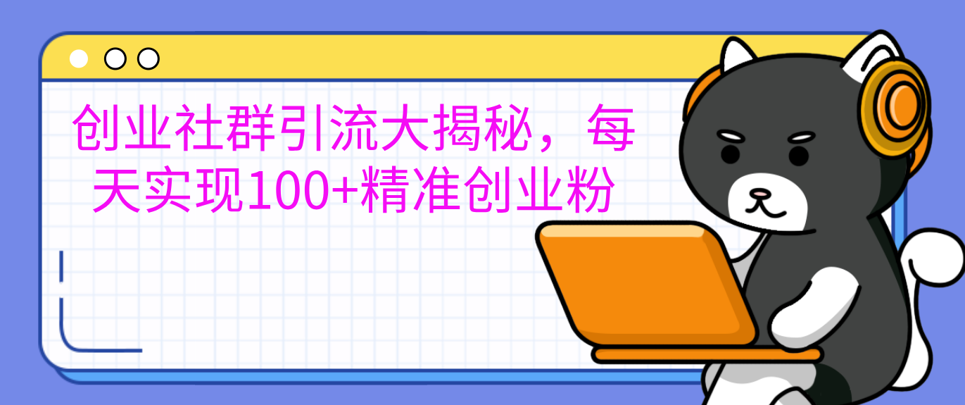 创业社群引流大揭秘，每天实现100+精准创业粉大圣网创吧-网创项目资源站-副业项目-创业项目-搞钱项目网创吧