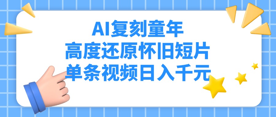 AI复刻童年，高度还原怀旧短片，单条视频日入千元大圣网创吧-网创项目资源站-副业项目-创业项目-搞钱项目网创吧