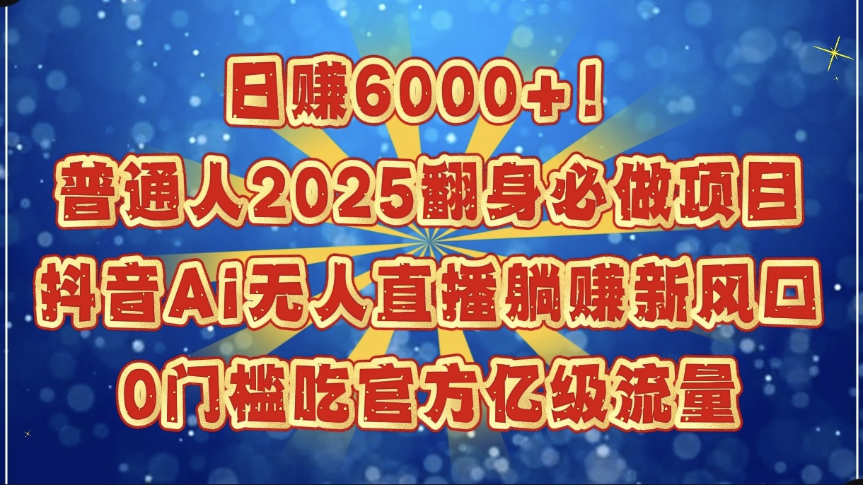 日赚6000+！普通人2025翻身必做项目，抖音Ai无人直播躺赚新风口，0门槛吃官方亿级流量大圣网创吧-网创项目资源站-副业项目-创业项目-搞钱项目网创吧