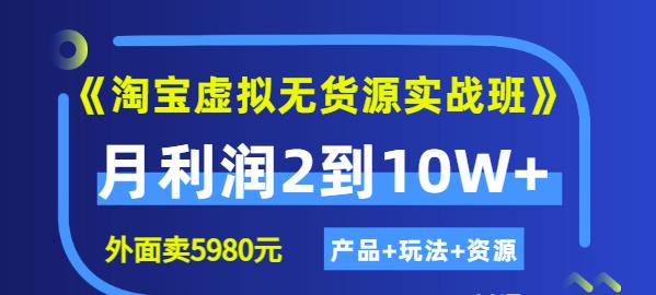 《淘宝虚拟无货源实战班》线上第四期：月利润2到10W+（产品+玩法+资源)大圣网创吧-网创项目资源站-副业项目-创业项目-搞钱项目网创吧
