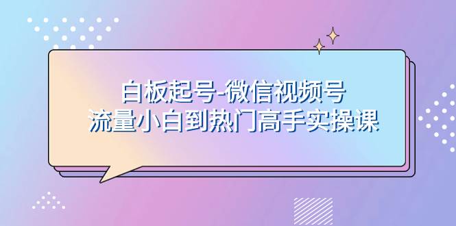 白板起号-微信视频号流量小白到热门高手实操课大圣网创吧-网创项目资源站-副业项目-创业项目-搞钱项目网创吧