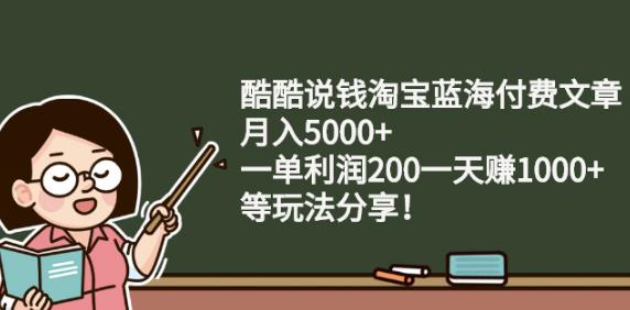 酷酷说钱淘宝蓝海付费文章:月入5000+一单利润200一天赚1000+(等玩法分享)大圣网创吧-网创项目资源站-副业项目-创业项目-搞钱项目网创吧