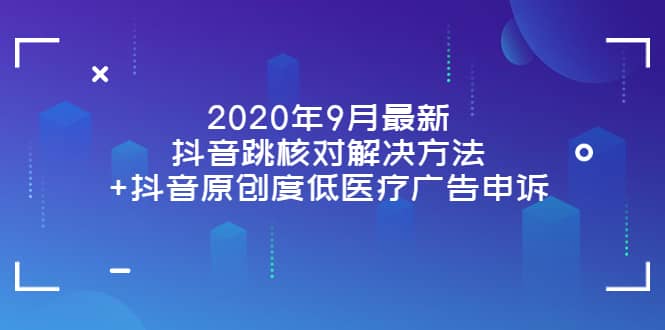 2020年9月最新抖音跳核对解决方法+抖音原创度低医疗广告申诉大圣网创吧-网创项目资源站-副业项目-创业项目-搞钱项目网创吧