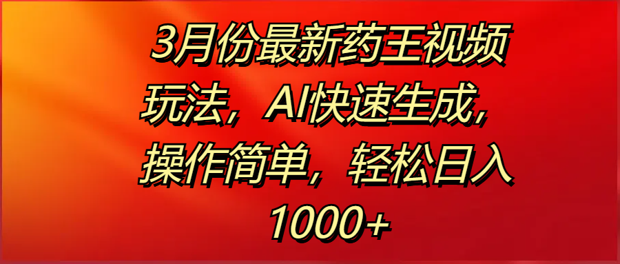 3月份最新药王视频玩法，AI快速生成，操作简单，轻松日入1000+大圣网创吧-网创项目资源站-副业项目-创业项目-搞钱项目网创吧