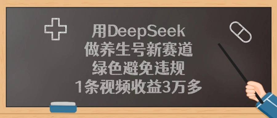 用DeepSeek做养生号新赛道，1条视频收益3万多，绿色避免违规大圣网创吧-网创项目资源站-副业项目-创业项目-搞钱项目网创吧