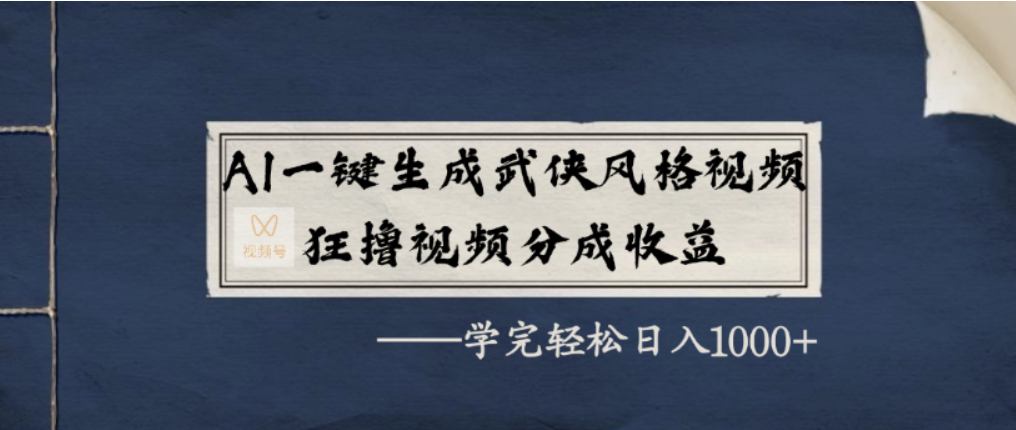 AI一键生成武侠风格视频，视频号分成收益狂撸，学完轻松日入1000+大圣网创吧-网创项目资源站-副业项目-创业项目-搞钱项目网创吧