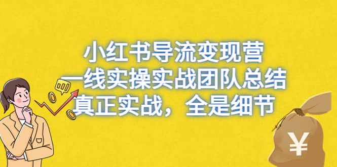 小红书导流变现营，一线实战团队总结，真正实战，全是细节，全平台适用大圣网创吧-网创项目资源站-副业项目-创业项目-搞钱项目网创吧