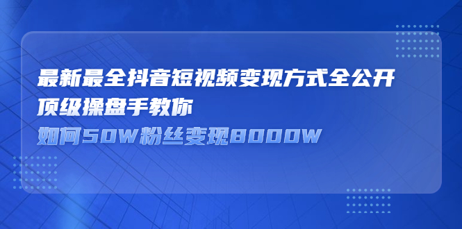 最新最全抖音短视频变现方式全公开，快人一步迈入抖音运营变现捷径大圣网创吧-网创项目资源站-副业项目-创业项目-搞钱项目网创吧