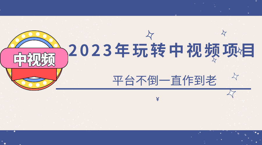 2023一心0基础玩转中视频项目：平台不倒，一直做到老大圣网创吧-网创项目资源站-副业项目-创业项目-搞钱项目网创吧