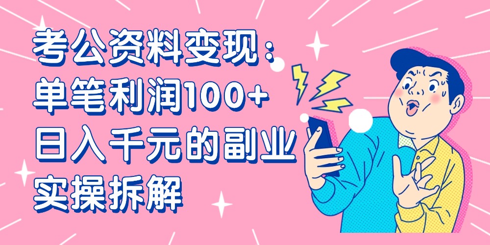 【小红书、咸鱼变现】考公资料变现：单笔利润100+，日入千元的副业实操拆解大圣网创吧-网创项目资源站-副业项目-创业项目-搞钱项目网创吧