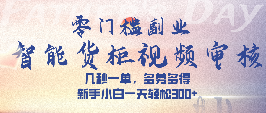 智能货柜视频审核，几秒一单，多劳多得，新手小白一天轻松 300➕大圣网创吧-网创项目资源站-副业项目-创业项目-搞钱项目网创吧