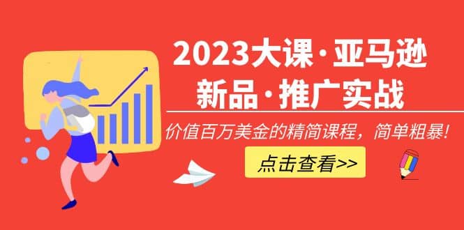 2023大课·亚马逊新品·推广实战：精简课程，简单粗暴大圣网创吧-网创项目资源站-副业项目-创业项目-搞钱项目网创吧