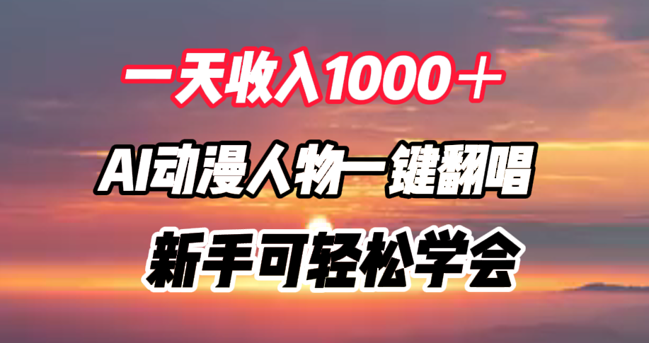 一天收入1000＋，AI动漫人物一键翻唱，新手可轻松学会大圣网创吧-网创项目资源站-副业项目-创业项目-搞钱项目网创吧