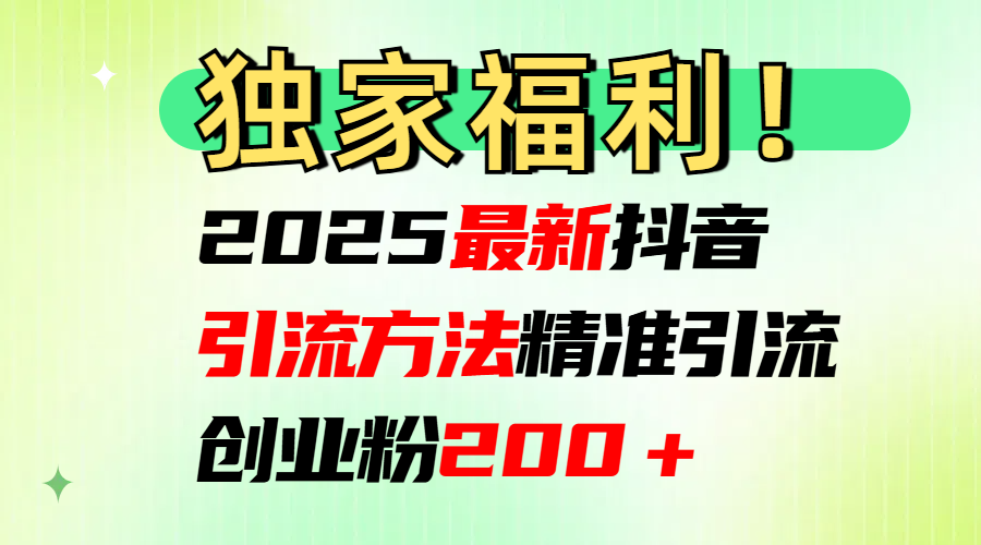 2025最新抖音引流方法每日精准引流创业粉200＋大圣网创吧-网创项目资源站-副业项目-创业项目-搞钱项目网创吧