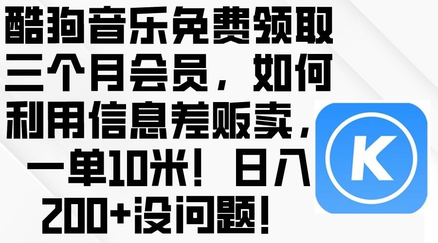 酷狗音乐免费领取三个月会员，利用信息差贩卖，一单10米！日入200+没问题大圣网创吧-网创项目资源站-副业项目-创业项目-搞钱项目网创吧