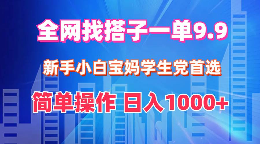全网找搭子1单9.9 新手小白宝妈学生党首选 简单操作 日入1000+大圣网创吧-网创项目资源站-副业项目-创业项目-搞钱项目网创吧
