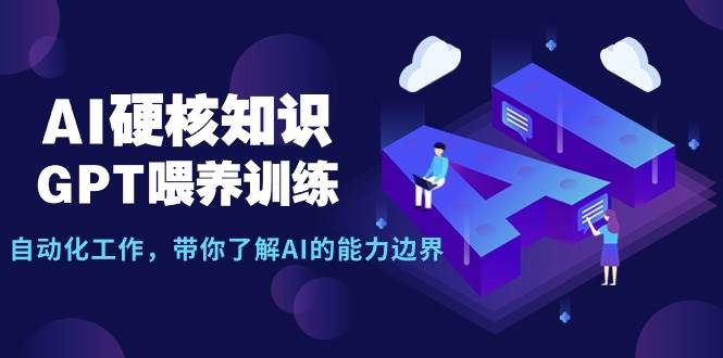 AI硬核知识-GPT喂养训练，自动化工作，带你了解AI的能力边界（10节课）大圣网创吧-网创项目资源站-副业项目-创业项目-搞钱项目网创吧