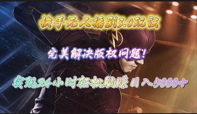 快手无人播剧3.0玩法，完美解决版权问题，实现24小时轻松躺赚日入5000+大圣网创吧-网创项目资源站-副业项目-创业项目-搞钱项目网创吧