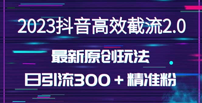 日引300＋创业粉，独家抖音高效截流2.0玩法（价值1280）大圣网创吧-网创项目资源站-副业项目-创业项目-搞钱项目网创吧