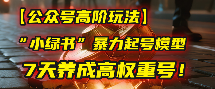 【公众号高阶玩法】我用这套“小绿书”暴力起号模型，7天养成高权重号！大圣网创吧-网创项目资源站-副业项目-创业项目-搞钱项目网创吧