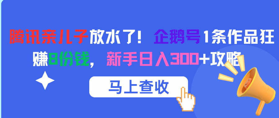 腾讯亲儿子放水了！企鹅号1条作品狂赚8份钱，新手日入300+攻略大圣网创吧-网创项目资源站-副业项目-创业项目-搞钱项目网创吧