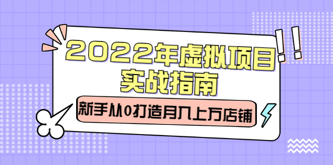 2022年虚拟项目实战指南，新手从0打造月入上万店铺【视频课程】大圣网创吧-网创项目资源站-副业项目-创业项目-搞钱项目网创吧