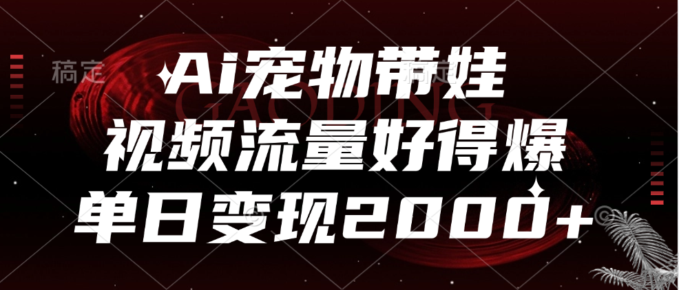 Ai宠物带娃，视频流量好得爆，单日变现2000+大圣网创吧-网创项目资源站-副业项目-创业项目-搞钱项目网创吧
