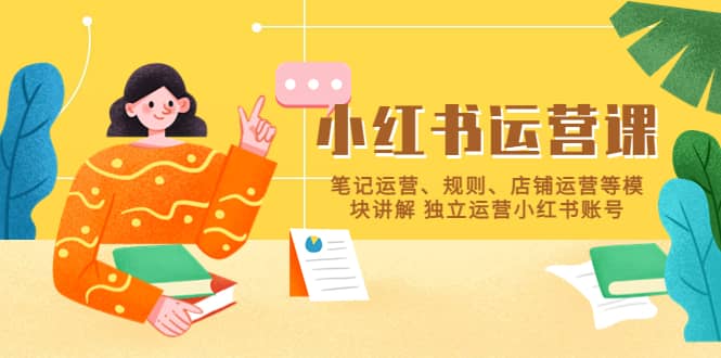 小红书·运营课，笔记运营、规则、店铺运营等模块讲解 独立运营小红书账号大圣网创吧-网创项目资源站-副业项目-创业项目-搞钱项目网创吧